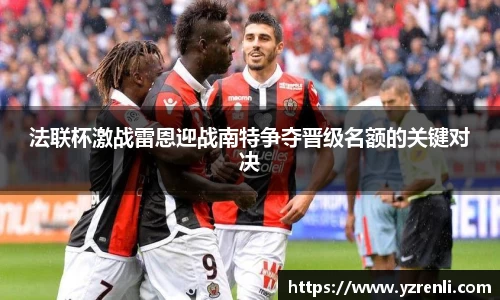 法联杯激战雷恩迎战南特争夺晋级名额的关键对决