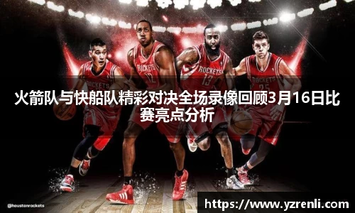 火箭队与快船队精彩对决全场录像回顾3月16日比赛亮点分析