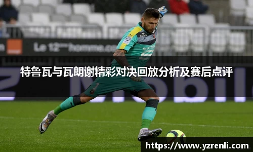 特鲁瓦与瓦朗谢精彩对决回放分析及赛后点评