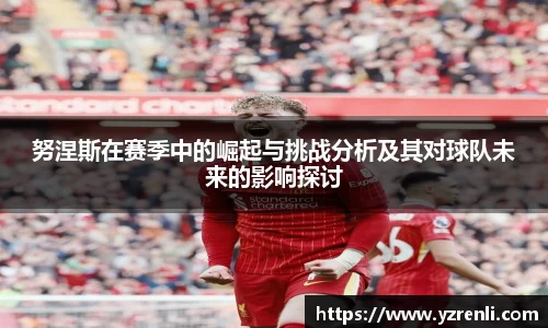 努涅斯在赛季中的崛起与挑战分析及其对球队未来的影响探讨