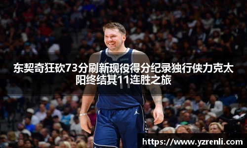 东契奇狂砍73分刷新现役得分纪录独行侠力克太阳终结其11连胜之旅