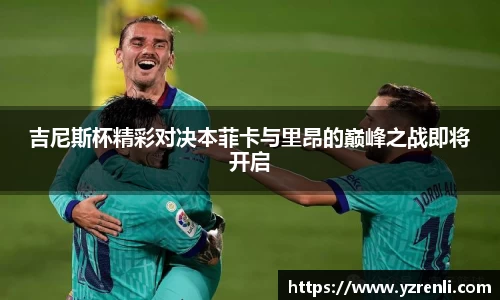 吉尼斯杯精彩对决本菲卡与里昂的巅峰之战即将开启