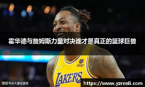 霍华德与詹姆斯力量对决谁才是真正的篮球巨兽