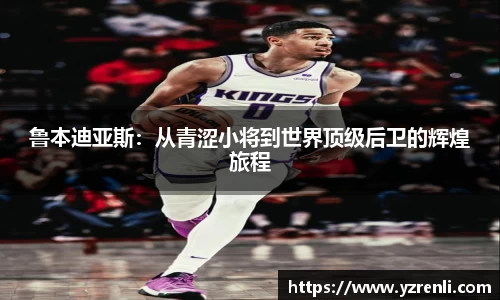 鲁本迪亚斯：从青涩小将到世界顶级后卫的辉煌旅程