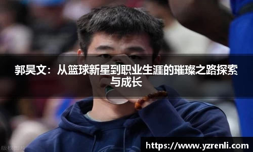 郭昊文：从篮球新星到职业生涯的璀璨之路探索与成长