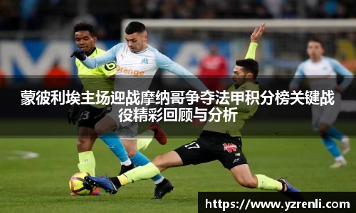 蒙彼利埃主场迎战摩纳哥争夺法甲积分榜关键战役精彩回顾与分析