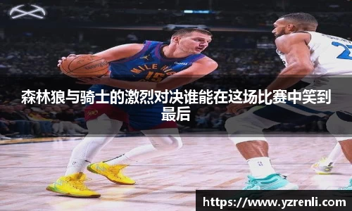 森林狼与骑士的激烈对决谁能在这场比赛中笑到最后