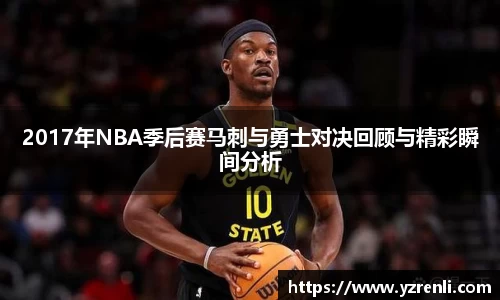 2017年NBA季后赛马刺与勇士对决回顾与精彩瞬间分析