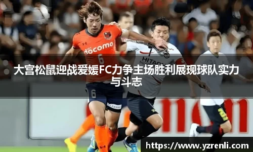 大宫松鼠迎战爱媛FC力争主场胜利展现球队实力与斗志