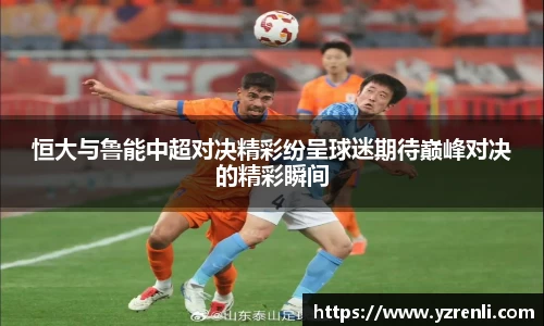 恒大与鲁能中超对决精彩纷呈球迷期待巅峰对决的精彩瞬间