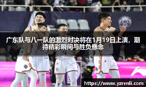 广东队与八一队的激烈对决将在1月19日上演，期待精彩瞬间与胜负悬念