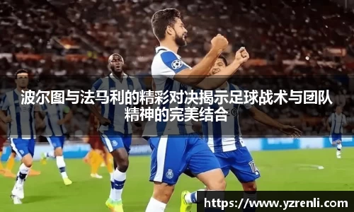 波尔图与法马利的精彩对决揭示足球战术与团队精神的完美结合