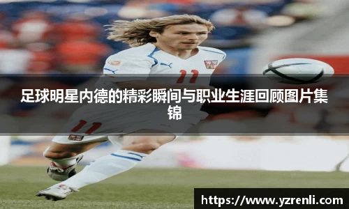 足球明星内德的精彩瞬间与职业生涯回顾图片集锦